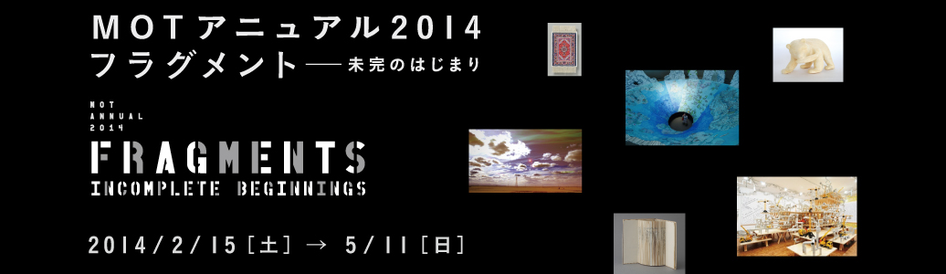 青田真也 参加 : MOTアニュアル2014 フラグメント―未完のはじまり (東京都現代美術館、東京)